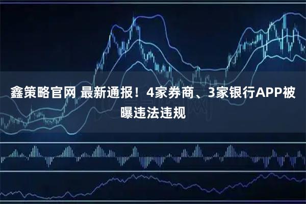 鑫策略官网 最新通报！4家券商、3家银行APP被曝违法违规