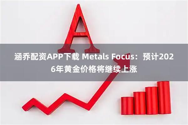 涵乔配资APP下载 Metals Focus：预计2026年黄金价格将继续上涨