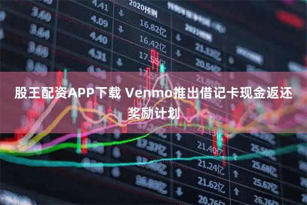 股王配资APP下载 Venmo推出借记卡现金返还奖励计划