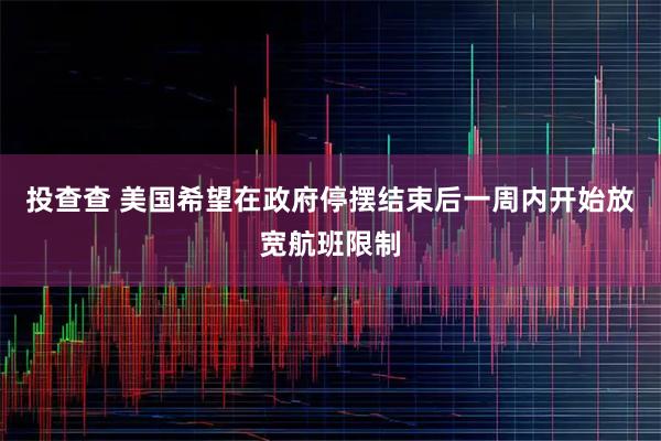 投查查 美国希望在政府停摆结束后一周内开始放宽航班限制