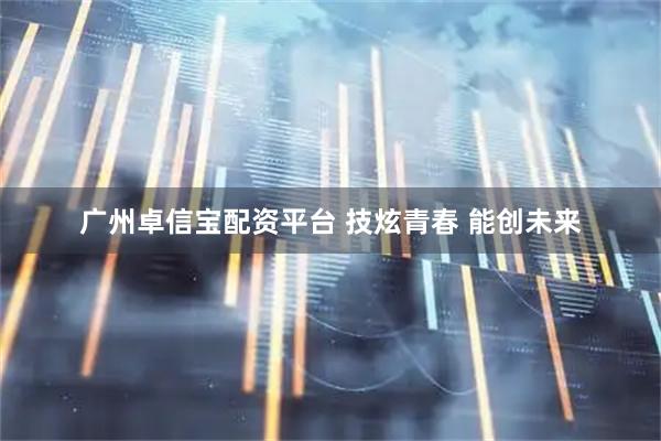 广州卓信宝配资平台 技炫青春&#32;能创未来