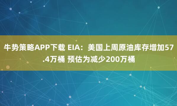 牛势策略APP下载 EIA：美国上周原油库存增加57.4万桶 预估为减少200万桶