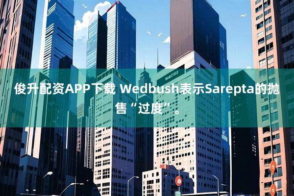 俊升配资APP下载 Wedbush表示Sarepta的抛售“过度”。